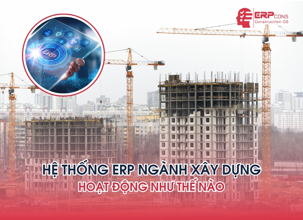 hệ thống erp ngành xây dựng hoạt động như thế nào