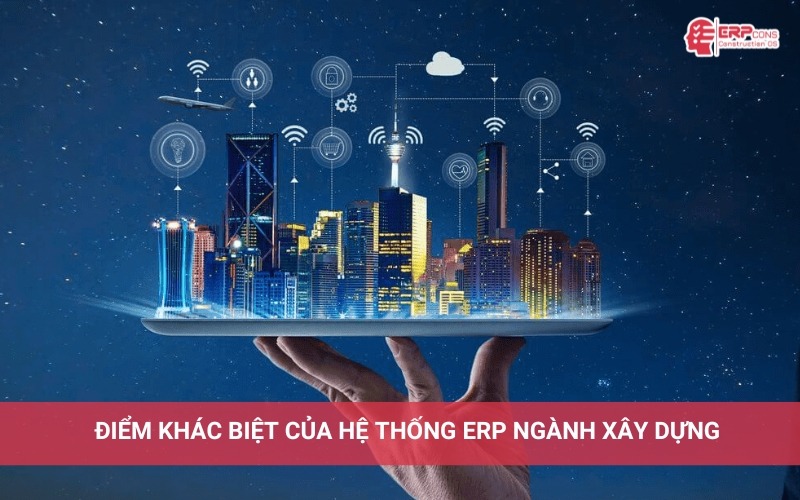 Điểm khác biệt cốt lõi của ERP ngành xây dựng