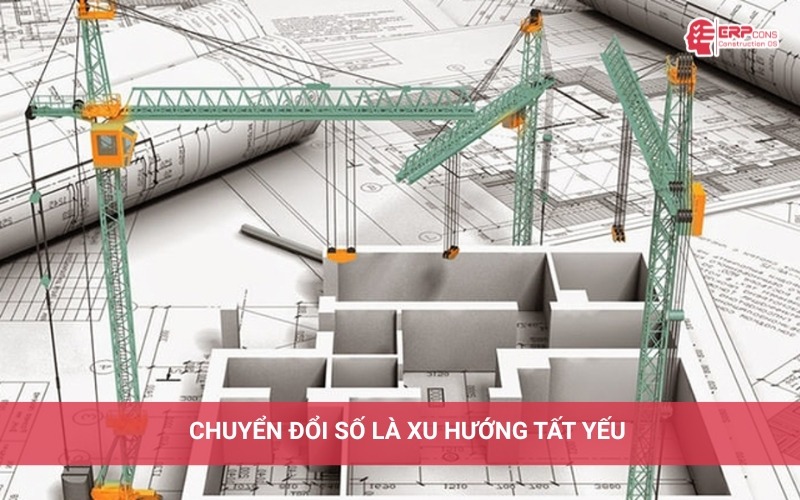 Chuyển đổi số doanh nghiệp xây dựng là xu hướng tất yếu